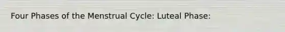 Four Phases of the Menstrual Cycle: Luteal Phase: