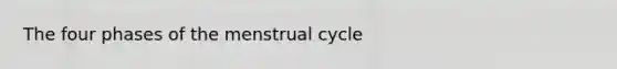 The four phases of the menstrual cycle