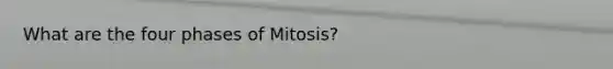 What are the four phases of Mitosis?