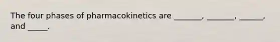 The four phases of pharmacokinetics are _______, _______, ______, and _____.