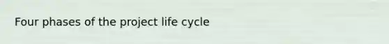 Four phases of the project life cycle