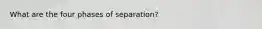 What are the four phases of separation?