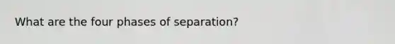 What are the four phases of separation?