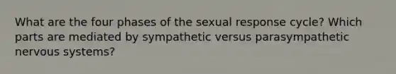 What are the four phases of the sexual response cycle? Which parts are mediated by sympathetic versus parasympathetic <a href='https://www.questionai.com/knowledge/kThdVqrsqy-nervous-system' class='anchor-knowledge'>nervous system</a>s?