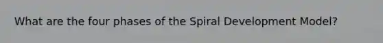 What are the four phases of the Spiral Development Model?