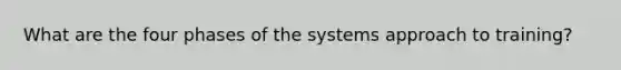 What are the four phases of the systems approach to training?