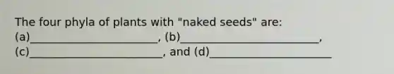 The four phyla of plants with "naked seeds" are: (a)_______________________, (b)_________________________, (c)________________________, and (d)______________________