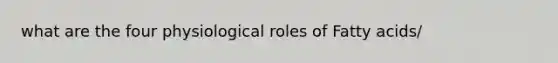 what are the four physiological roles of Fatty acids/