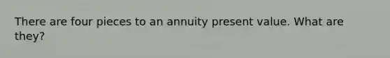 There are four pieces to an annuity present value. What are they?