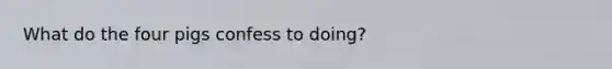 What do the four pigs confess to doing?