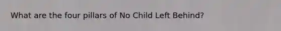 What are the four pillars of No Child Left Behind?