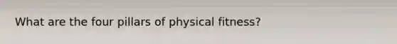 What are the four pillars of physical fitness?