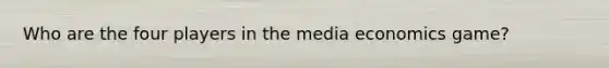 Who are the four players in the media economics game?