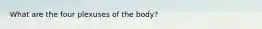 What are the four plexuses of the body?
