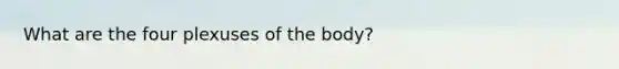 What are the four plexuses of the body?