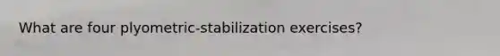 What are four plyometric-stabilization exercises?