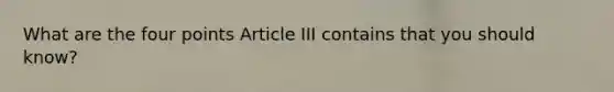 What are the four points Article III contains that you should know?