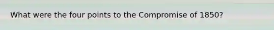 What were the four points to the Compromise of 1850?