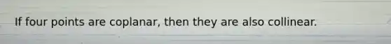 If four points are coplanar, then they are also collinear.