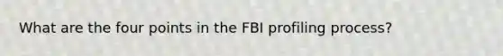 What are the four points in the FBI profiling process?