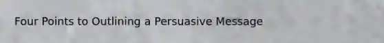 Four Points to Outlining a Persuasive Message