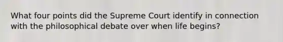 What four points did the Supreme Court identify in connection with the philosophical debate over when life begins?