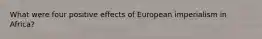 What were four positive effects of European imperialism in Africa?