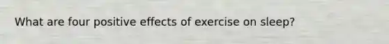 What are four positive effects of exercise on sleep?