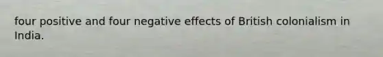 four positive and four negative effects of British colonialism in India.