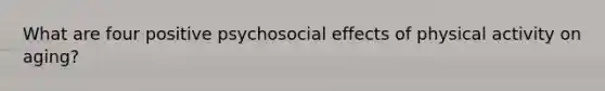 What are four positive psychosocial effects of physical activity on aging?