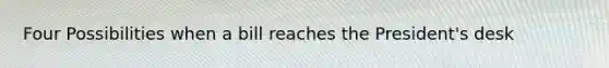 Four Possibilities when a bill reaches the President's desk