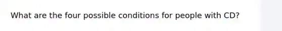 What are the four possible conditions for people with CD?