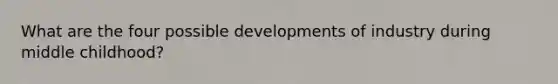 What are the four possible developments of industry during middle childhood?