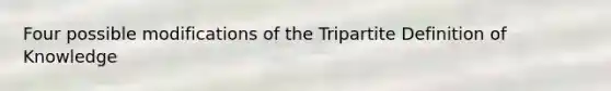 Four possible modifications of the Tripartite Definition of Knowledge