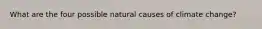 What are the four possible natural causes of climate change?