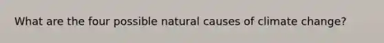 What are the four possible natural causes of climate change?