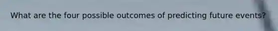 What are the four possible outcomes of predicting future events?