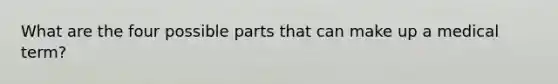 What are the four possible parts that can make up a medical term?