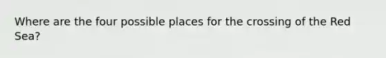 Where are the four possible places for the crossing of the Red Sea?
