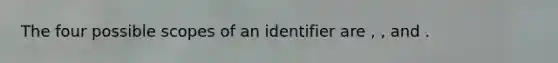 The four possible scopes of an identifier are , , and .