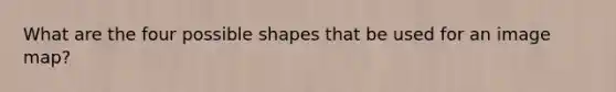 What are the four possible shapes that be used for an image map?