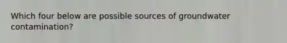 Which four below are possible sources of groundwater contamination?