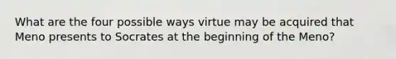 What are the four possible ways virtue may be acquired that Meno presents to Socrates at the beginning of the Meno?