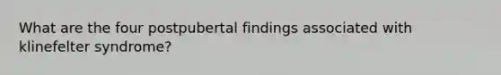 What are the four postpubertal findings associated with klinefelter syndrome?