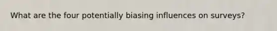 What are the four potentially biasing influences on surveys?