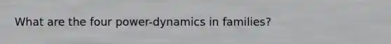 What are the four power-dynamics in families?