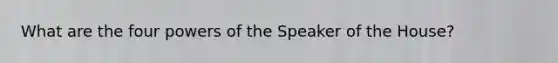 What are the four powers of the Speaker of the House?