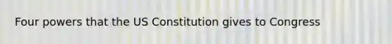 Four powers that the US Constitution gives to Congress