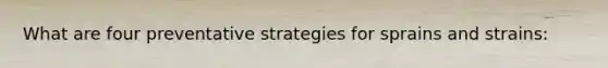 What are four preventative strategies for sprains and strains:
