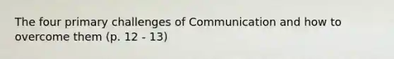 The four primary challenges of Communication and how to overcome them (p. 12 - 13)